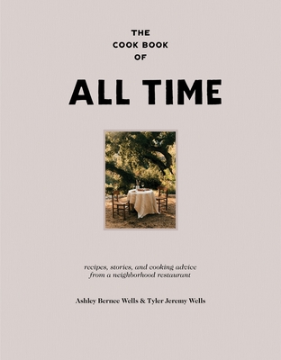The Cook Book of All Time: Recipes, Stories, and Cooking Advice from a Neighborhood Restaurant - Wells, Ashley Bernee, and Wells, Tyler Jeremy