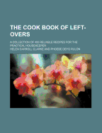 The Cook Book of Left-Overs; A Collection of 400 Reliable Recipes for the Practical Housekeeper