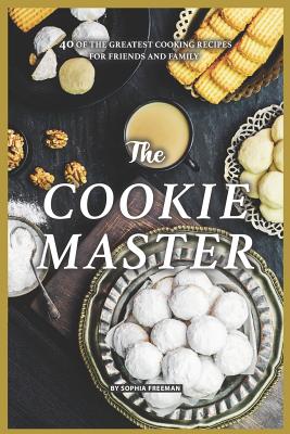 The Cookie Master: 40 of the Greatest Cooking Recipes for Friends and Family - Freeman, Sophia