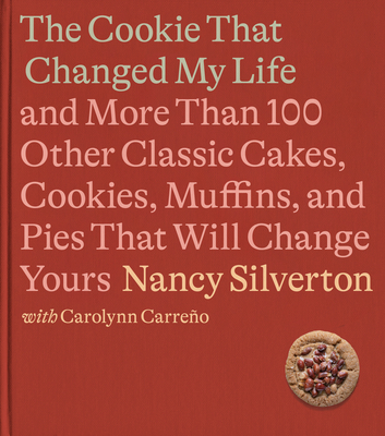 The Cookie That Changed My Life: And More Than 100 Other Classic Cakes, Cookies, Muffins, and Pies That Will Change Yours: A Cookbook - Silverton, Nancy, and Carreno, Carolynn