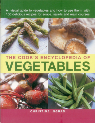 The Cook's Encyclopedia of Vegetables: A Visual Guide to Vegetables and How to Use Them, with 100 Delicious Recipes for Soups, Salads and Main Courses - Ingram, Christine