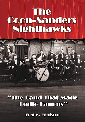The Coon-Sanders Nighthawks: The Band That Made Radio Famous - Edmiston, Fred W