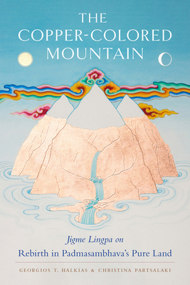 The Copper-Colored Mountain: Jigme Lingpa on Rebirth in Padmasambhava's Pure Land - Lingpa, Jigme, and Halkias, Georgios T (Translated by), and Partsalaki, Christina (Translated by)