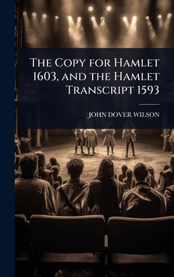 The Copy for Hamlet 1603, and the Hamlet Transcript 1593 - Wilson, John Dover