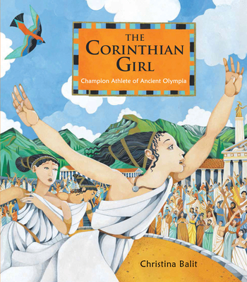 The Corinthian Girl: Champion Athlete of Ancient Olympia - Balit, Christina