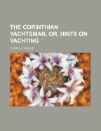 The Corinthian Yachtsman, Or, Hints on Yachting