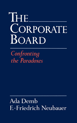 The Corporate Board: Confronting the Paradoxes - Demb, Ada, and Neubauer, F -Friedrich, and Cadbury, Adrian (Foreword by)