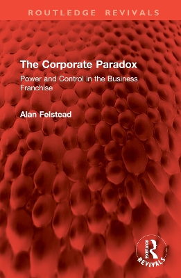 The Corporate Paradox: Power and Control in the Business Franchise - Felstead, Alan