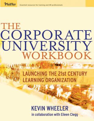 The Corporate University Workbook: Launching the 21st Century Learning Organization - Wheeler, Kevin, and Clegg, Eileen