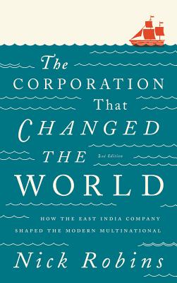 The Corporation That Changed the World: How the East India Company Shaped the Modern Multinational - Robins, Nick