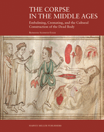 The Corpse in the Middle Ages: Embalming, Cremating, and the Cultural Construction of the Dead Body - Schmitz-Esser, Romedio, and Classen, Albrecht (Translated by), and Radtke, Carolin (Translated by)