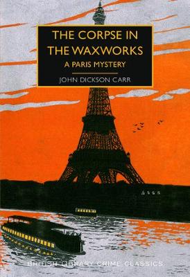 The Corpse in the Waxworks: A Paris Mystery - Carr, John Dickson, and Edwards, Martin (Introduction by)