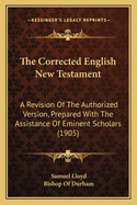 The Corrected English New Testament: A Revision of the Authorized Version, Prepared with the Assistance of Eminent Scholars (1905)