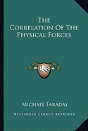 The Correlation Of The Physical Forces - Faraday, Michael