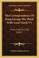 The Correspondence of King George the Third with Lord North V1: From 1768 to 1783 (1867)