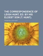 The Correspondence of Leigh Hunt, Ed. by His Eldest Son (T. Hunt) - Hunt, Thornton Leigh