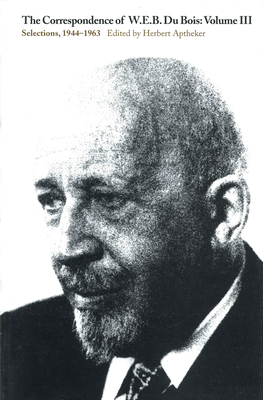 The Correspondence of W.E.B. Du Bois, Volume III: Selections, 1944-1963 - Du Bois, W E B, PH.D.