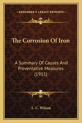 The Corrosion of Iron: A Summary of Causes and Preventative Measures (1915) - Wilson, L C