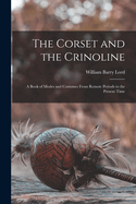 The Corset and the Crinoline: A Book of Modes and Costumes From Remote Periods to the Present Time