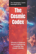 The Cosmic Codex: Volume 6: Quantum Karmic Engineering - Sculpting Your Cosmic Destiny