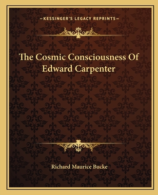 The Cosmic Consciousness of Edward Carpenter - Bucke, Richard Maurice, Dr.