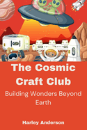 The Cosmic Craft Club: Building Wonders Beyond Earth