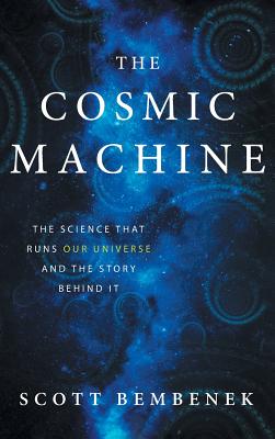 The Cosmic Machine: The Science That Runs Our Universe and the Story Behind It - Bembenek, Scott