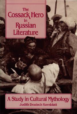 The Cossack Hero in Russian Literature: A Study in Cultural Mythology - Kornblatt, Judith Deutsch