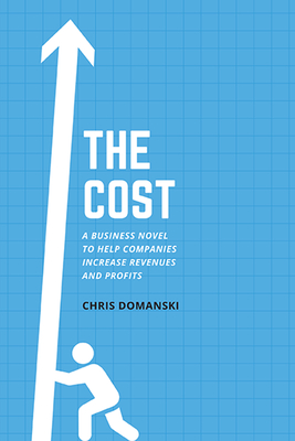 The Cost: A Business Novel to Help Companies Increase Revenues and Profits - Domanski, Chris