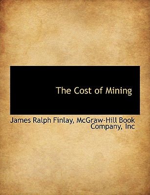 The Cost of Mining - Finlay, James Ralph, and McGraw-Hill Book Company, Inc (Creator)