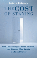 The Cost of Staying: Find Your Courage, Choose Yourself, and Discover What Awaits in Life and Career