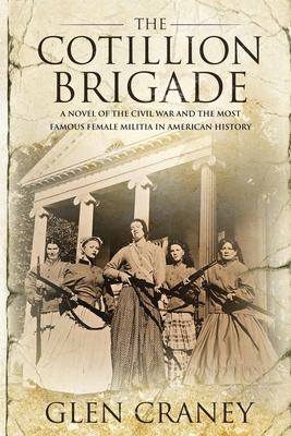 The Cotillion Brigade: A Novel of the Civil War and the Most Famous Female Militia in American History - Craney, Glen