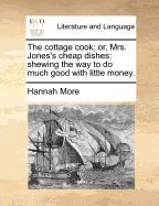 The Cottage Cook; Or, Mrs. Jones's Cheap Dishes: Shewing the Way to Do Much Good with Little Money.