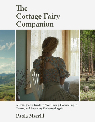 The Cottage Fairy Companion: A Cottagecore Guide to Slow Living, Connecting to Nature, and Becoming Enchanted Again (Mindful Living, Home Design for Cottages) - Merrill, Paola