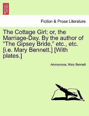 The Cottage Girl; or, the Marriage-Day. By the author of "The Gipsey Bride," etc., etc. [i.e. Mary Bennett.] [With plates.] - Anonymous, and Bennett, Mary
