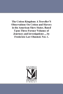 The Cotton Kingdom: A Traveller'S Observations On Cotton and Slavery in the American Slave States. Based Upon Three Former Volumes of Journeys and investigations ... by Frederick Law Olmsted. Vol. 1.