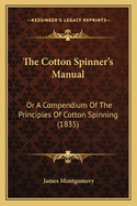 The Cotton Spinner's Manual; Or a Compendium of the Principles of Cotton Spinning [By J. Montgomery]