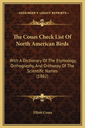 The Coues Check List of North American Birds: With a Dictionary of the Etymology, Orthography, and Orthoepy of the Scientific Names (1882)