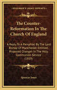 The Counter-Reformation in the Church of England: A Reply to a Pamphlet by the Lord Bishop of Manchester Entitled, Proposed Changes in the Holy Communion Service (1919)