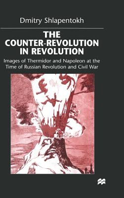 The Counter-Revolution in Revolution: Images of Thermidor and Napoleon at the Time of the Russian Revolution and Civil War - Shlapentokh, D.