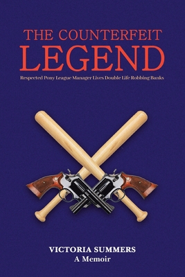 THE COUNTERFEIT LEGEND A Memoir: Respected Pony League Manager Lives Double Life Robbing Banks - Summers, Victoria
