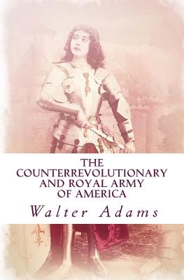 The Counterrevolutionary and Royal Army of America: An introduction to the Counterrevolution - Adams, Walter