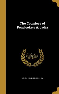 The Countess of Pembroke's Arcadia - Sidney, Philip Sir (Creator)