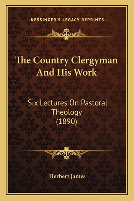 The Country Clergyman and His Work: Six Lectures on Pastoral Theology (1890) - James, Herbert