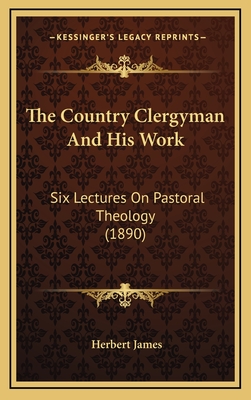 The Country Clergyman and His Work: Six Lectures on Pastoral Theology (1890) - James, Herbert