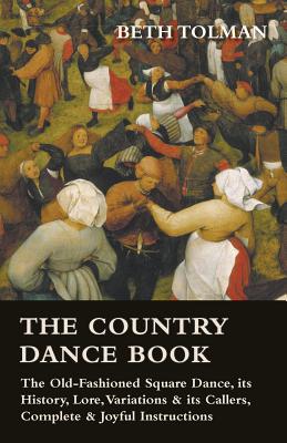 The Country Dance Book - The Old-Fashioned Square Dance, its History, Lore, Variations & its Callers, Complete & Joyful Instructions - Tolman, Beth