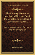 The Country Housewife and Lady's Director, Part 2 the Country Housewife and Lady's Director, Part 2: In the Management of a House, and the Delights an