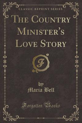 The Country Minister's Love Story (Classic Reprint) - Bell, Maria