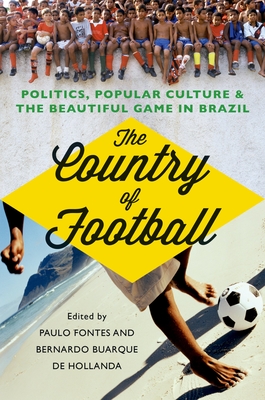 The Country of Football: Politics, Popular Culture and the Beautiful Game in Brazil - Fontes, Paulo (Editor), and Hollando, Bernardo Borges Buarque de (Editor)