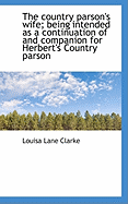 The Country Parson's Wife; Being Intended as a Continuation of and Companion for Herbert's Country P